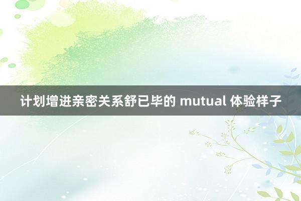 计划增进亲密关系舒已毕的 mutual 体验样子